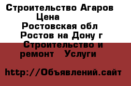 Строительство Агаров  › Цена ­ 1 500 - Ростовская обл., Ростов-на-Дону г. Строительство и ремонт » Услуги   